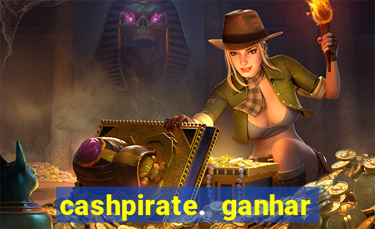 cashpirate. ganhar dinheiro jogando